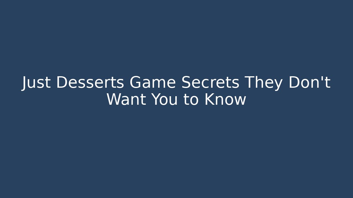 Just Desserts Game Secrets They Don't Want You to Know