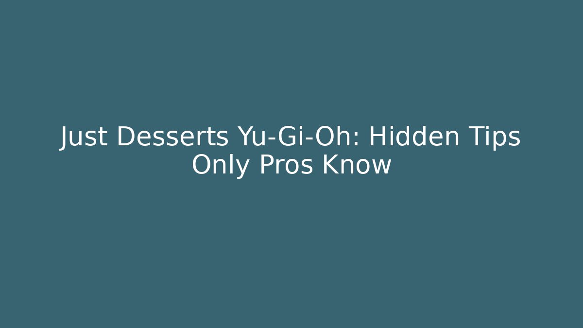 Just Desserts Yu-Gi-Oh: Hidden Tips Only Pros Know