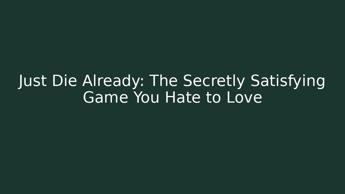 Just Die Already: The Secretly Satisfying Game You Hate to Love