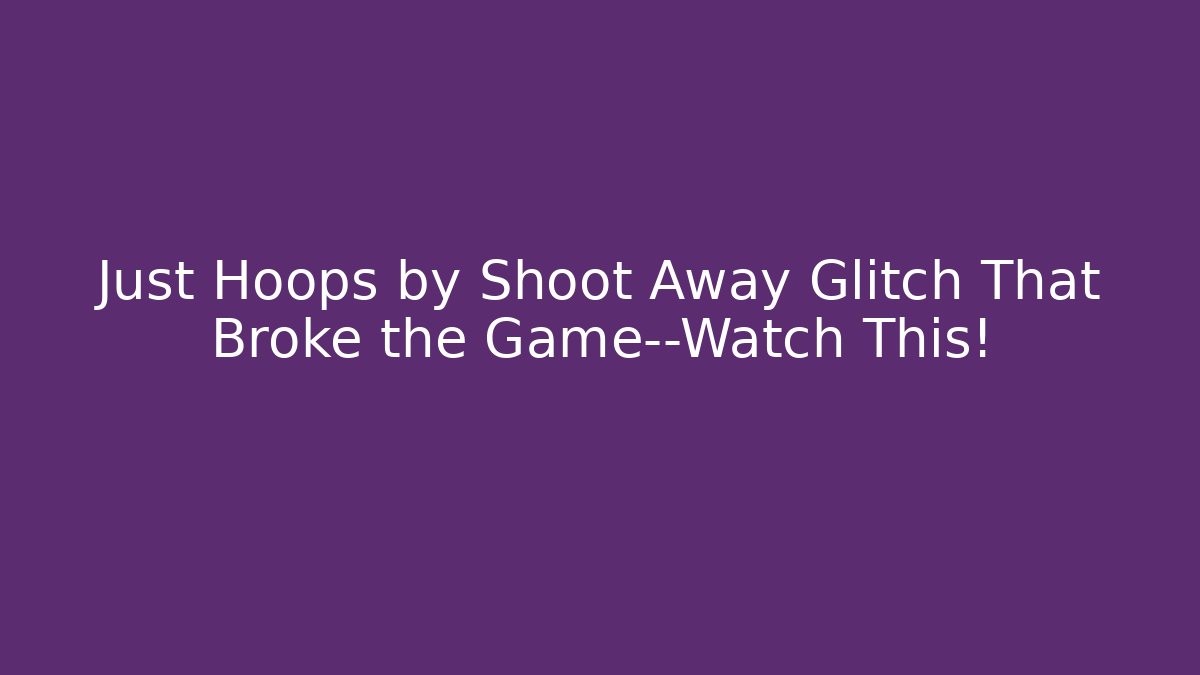 Just Hoops by Shoot Away Glitch That Broke the Game—Watch This!