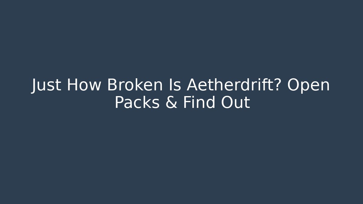 Just How Broken Is Aetherdrift? Open Packs & Find Out