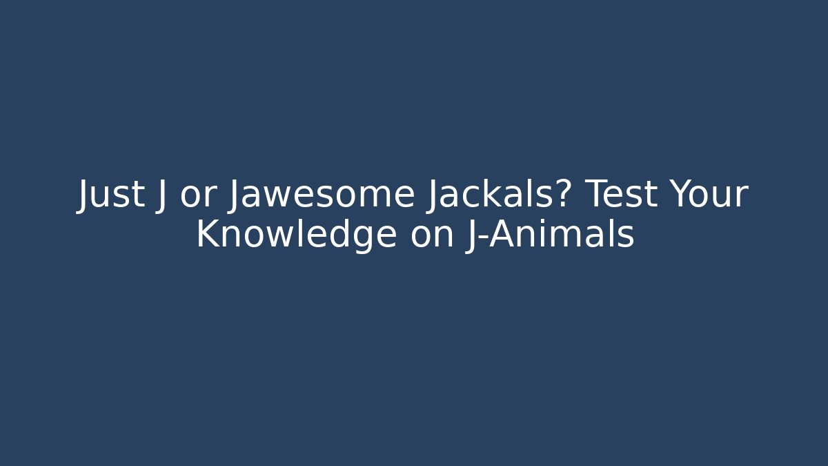Just J or Jawesome Jackals? Test Your Knowledge on J-Animals