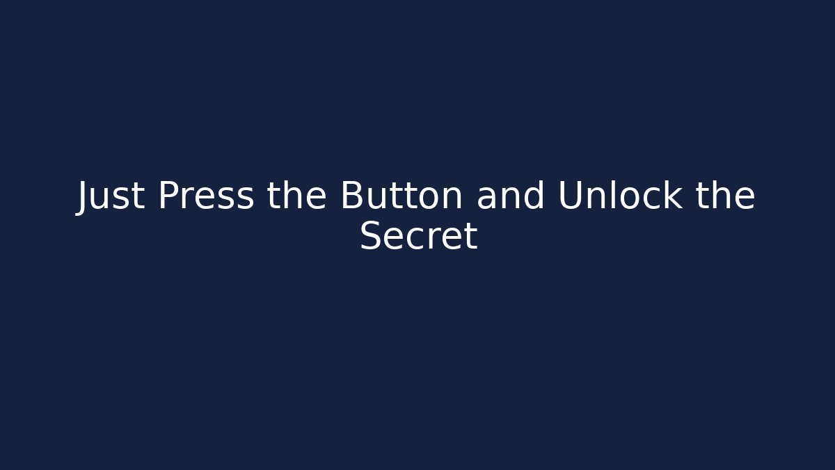 Just Press the Button and Unlock the Secret
