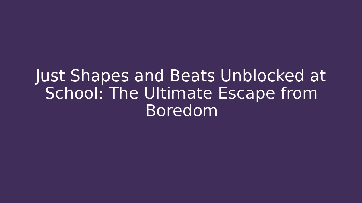 Just Shapes and Beats Unblocked at School: The Ultimate Escape from Boredom