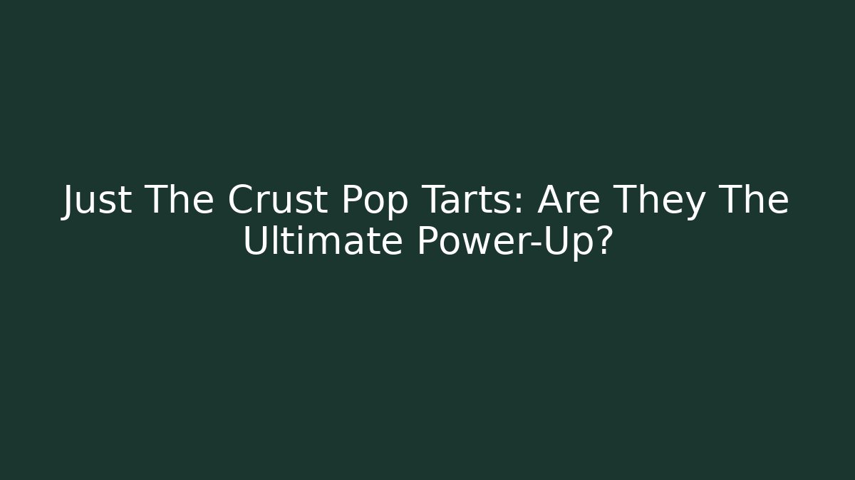 Just The Crust Pop Tarts: Are They The Ultimate Power-Up?