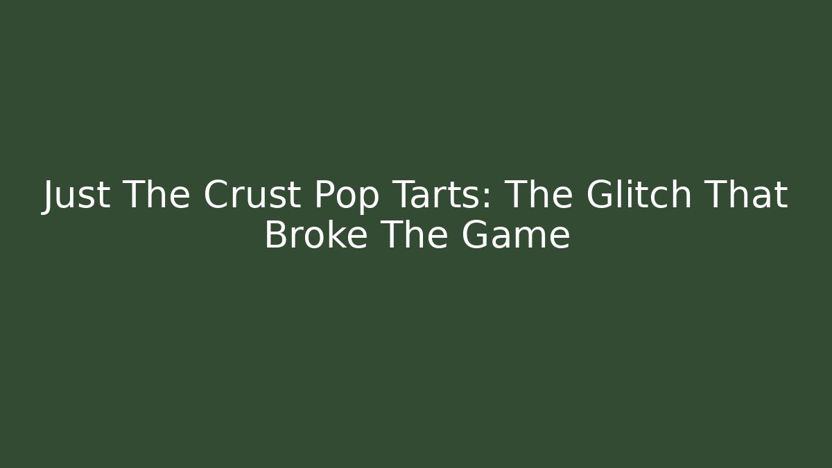 Just The Crust Pop Tarts: The Glitch That Broke The Game