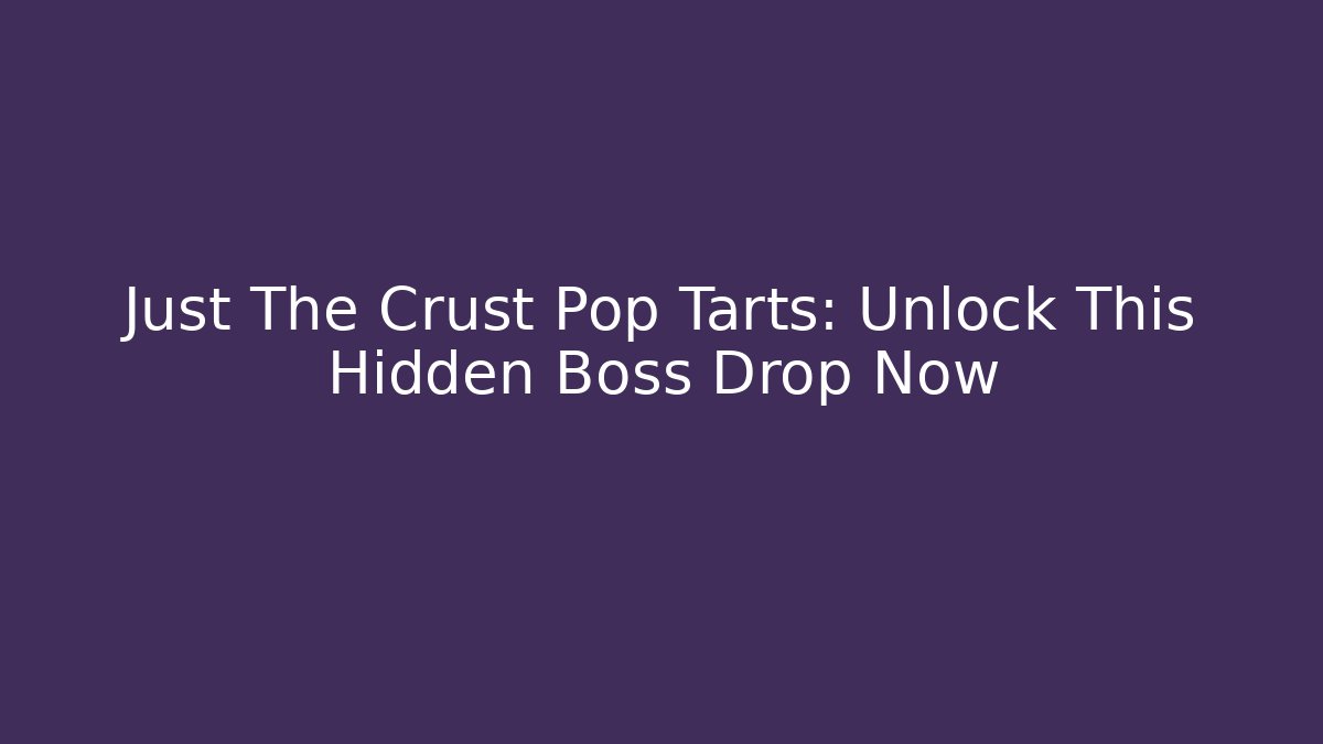 Just The Crust Pop Tarts: Unlock This Hidden Boss Drop Now