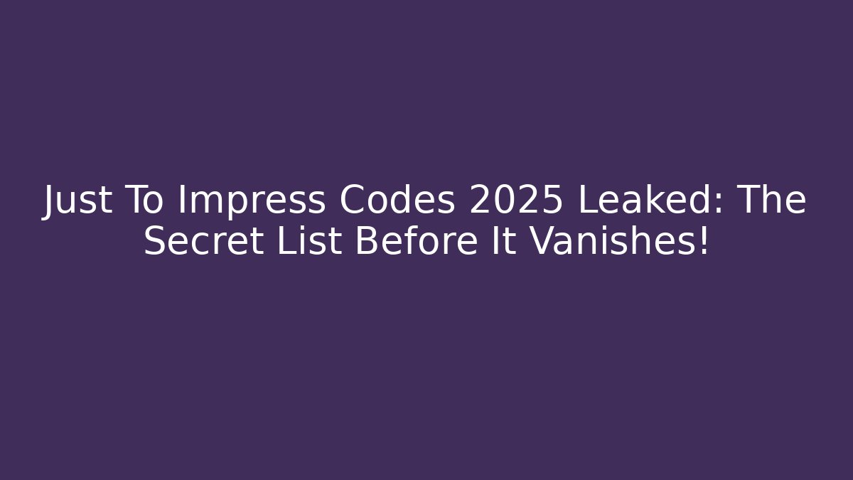 Just To Impress Codes 2025 Leaked: The Secret List Before It Vanishes!