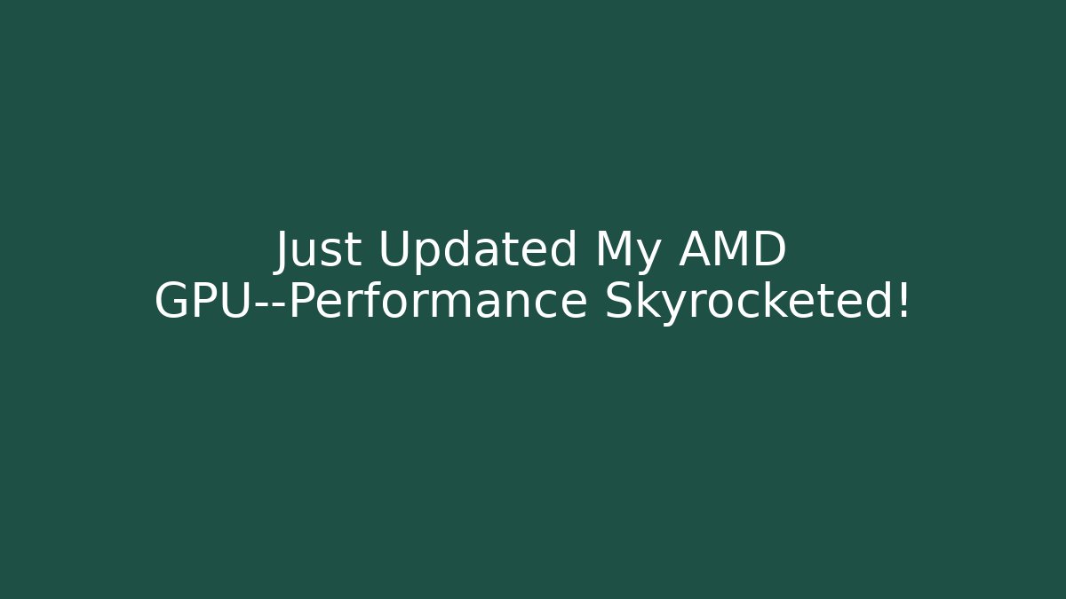 Just Updated My AMD GPU—Performance Skyrocketed!