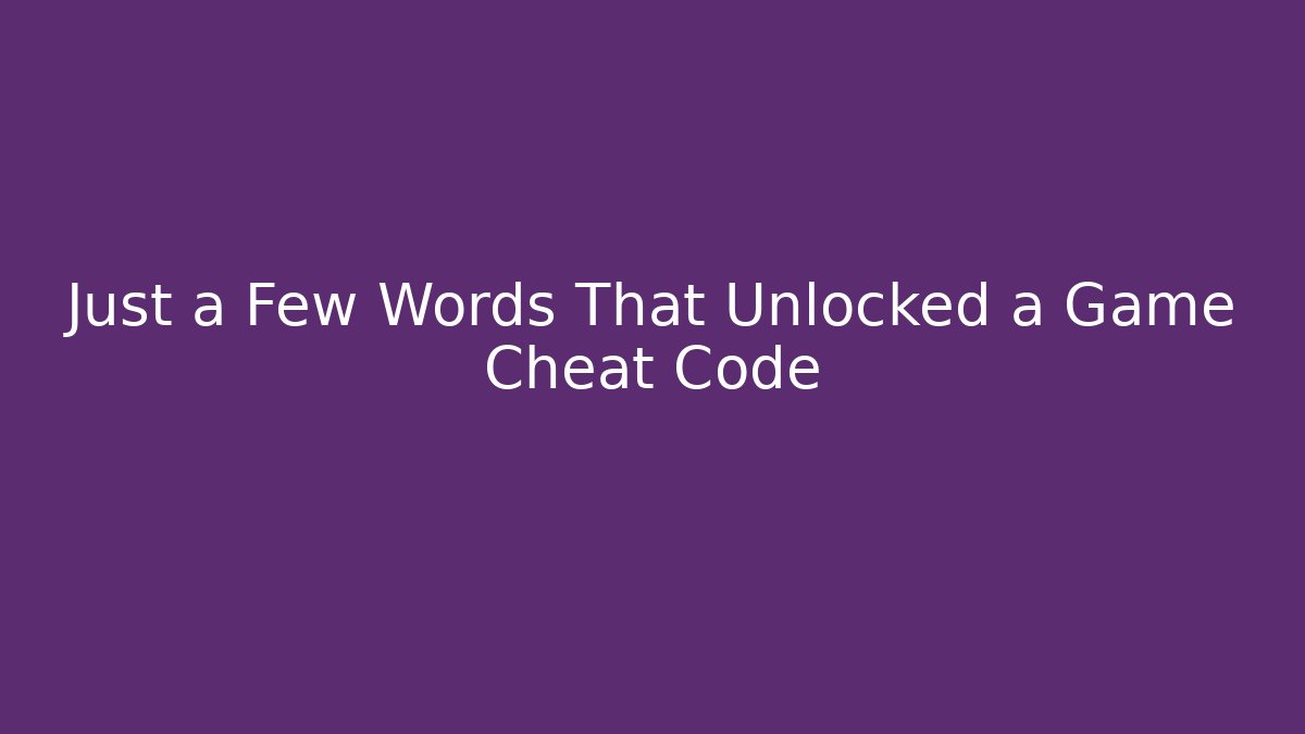 Just a Few Words That Unlocked a Game Cheat Code