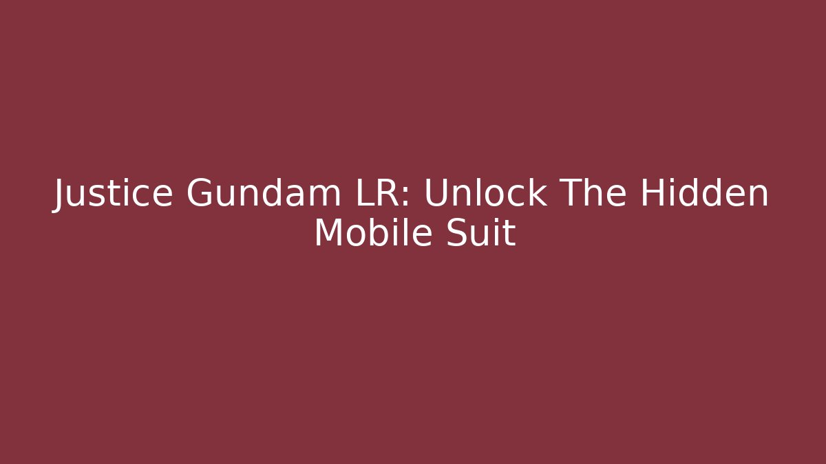 Justice Gundam LR: Unlock The Hidden Mobile Suit