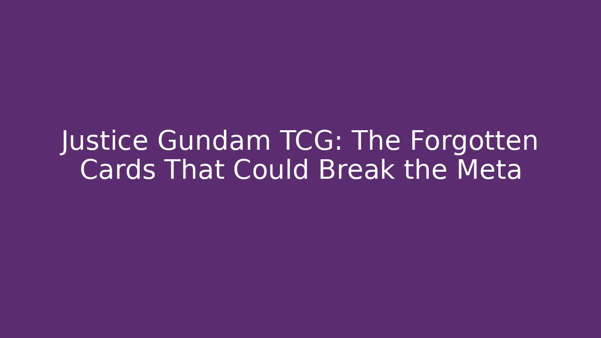 Justice Gundam TCG: The Forgotten Cards That Could Break the Meta
