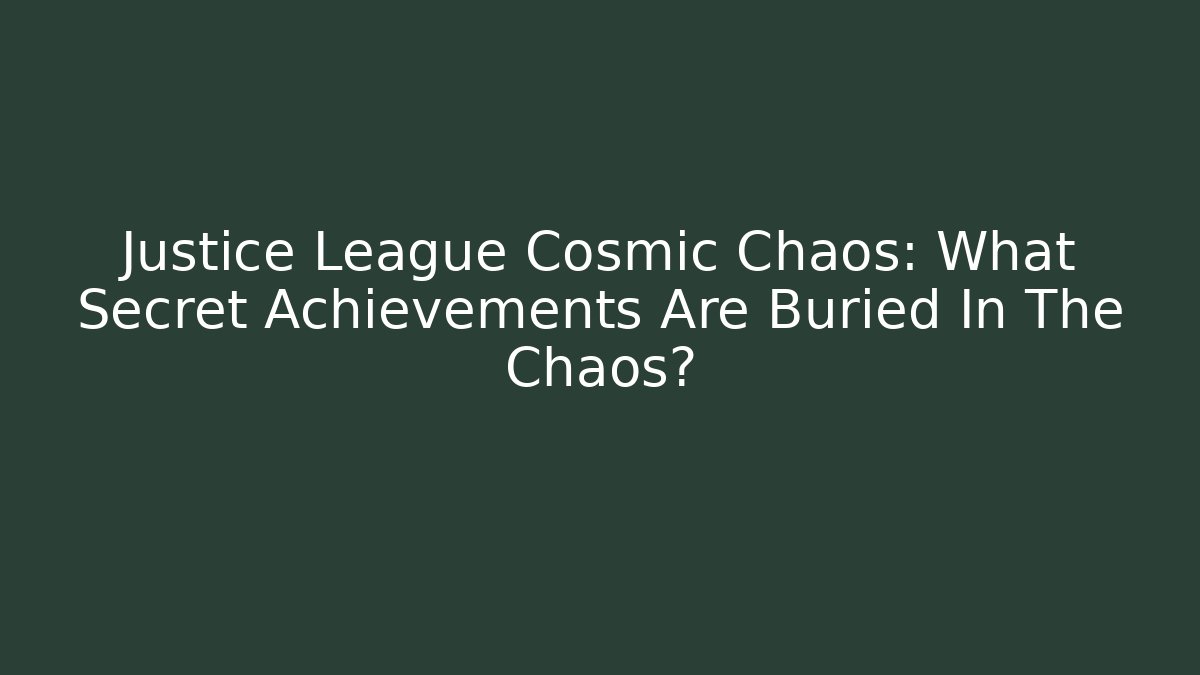 Justice League Cosmic Chaos: What Secret Achievements Are Buried In The Chaos?