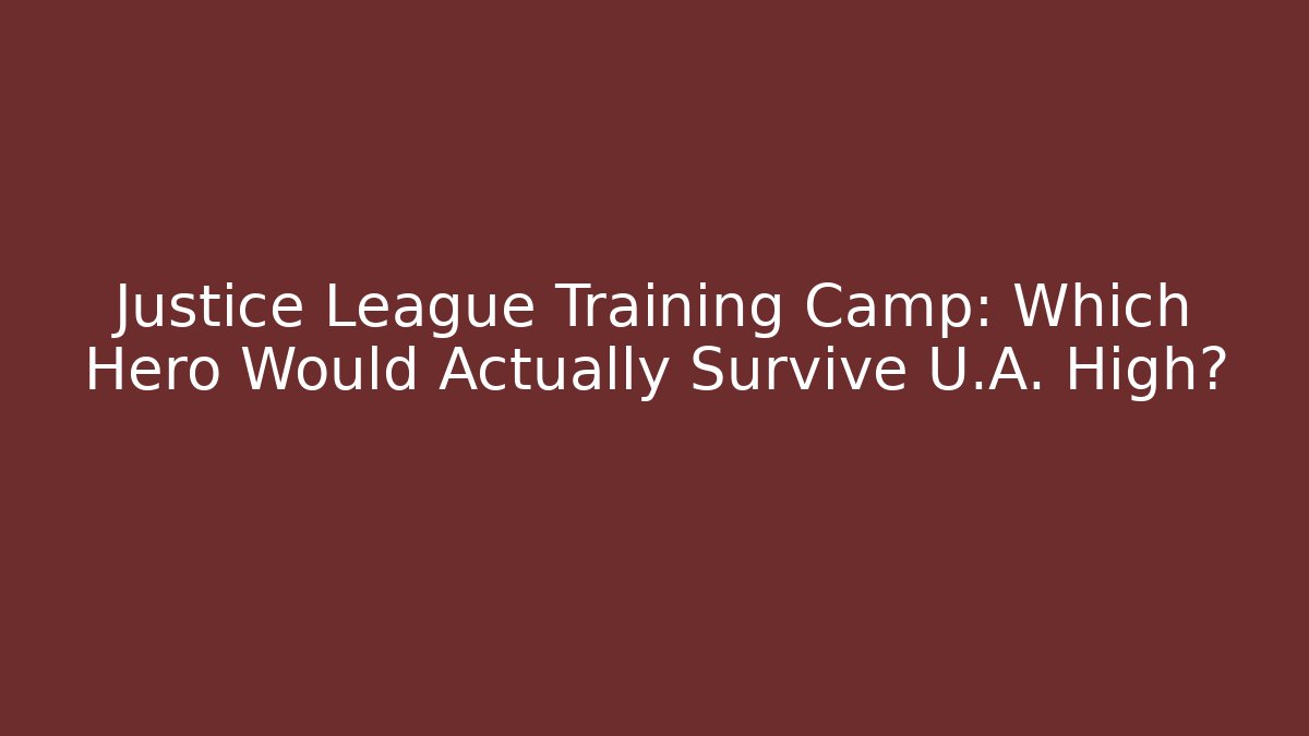 Justice League Training Camp: Which Hero Would Actually Survive U.A. High? - Critter Realm