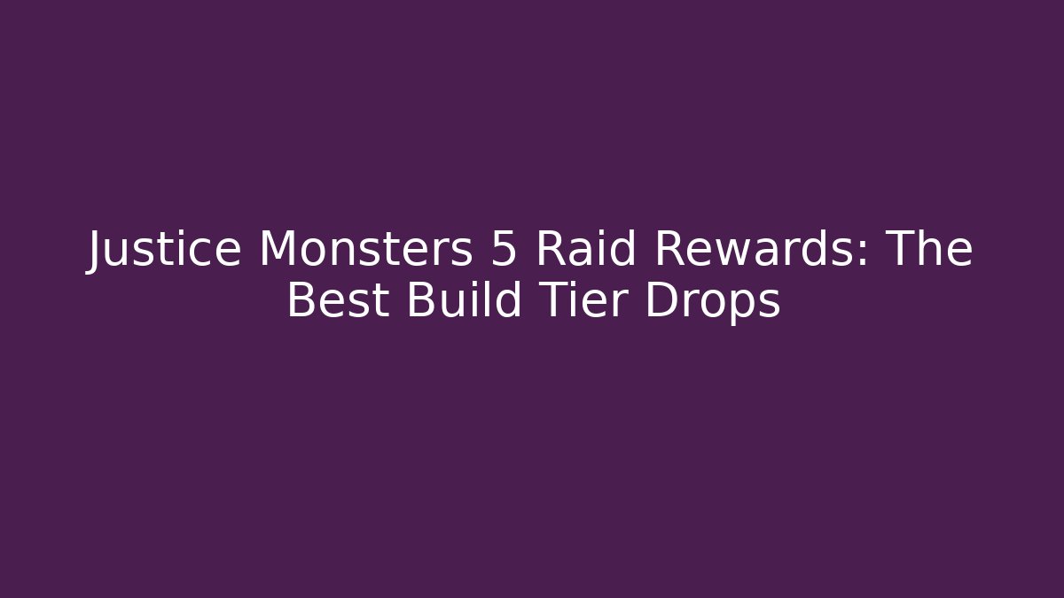 Justice Monsters 5 Raid Rewards: The Best Build Tier Drops