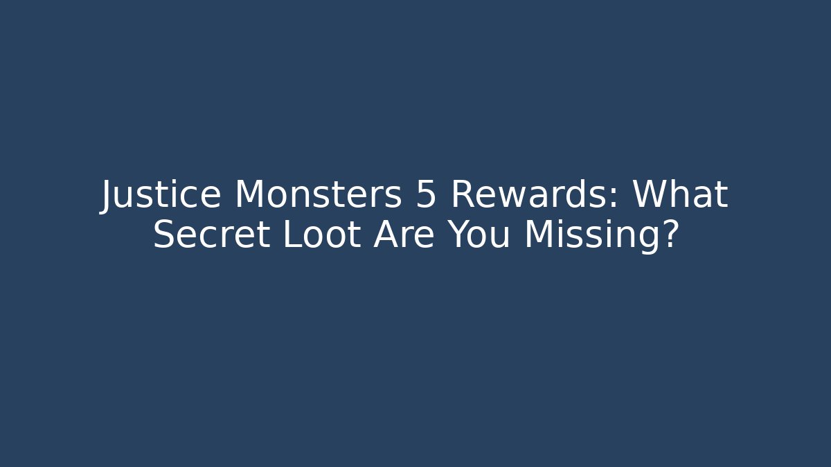 Justice Monsters 5 Rewards: What Secret Loot Are You Missing?