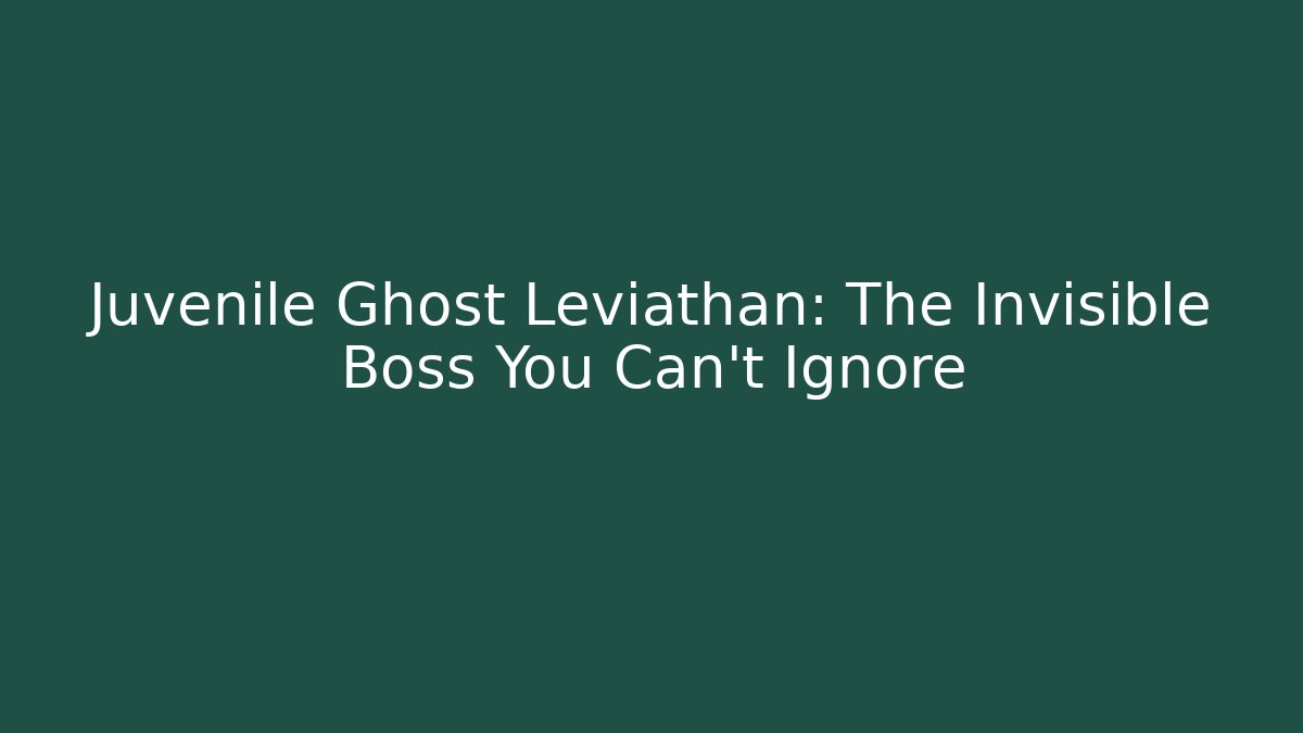 Juvenile Ghost Leviathan: The Invisible Boss You Can't Ignore