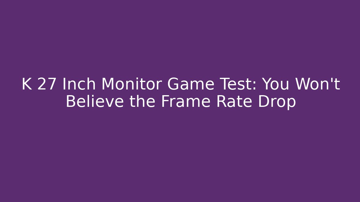 K 27 Inch Monitor Game Test: You Won’t Believe the Frame Rate Drop