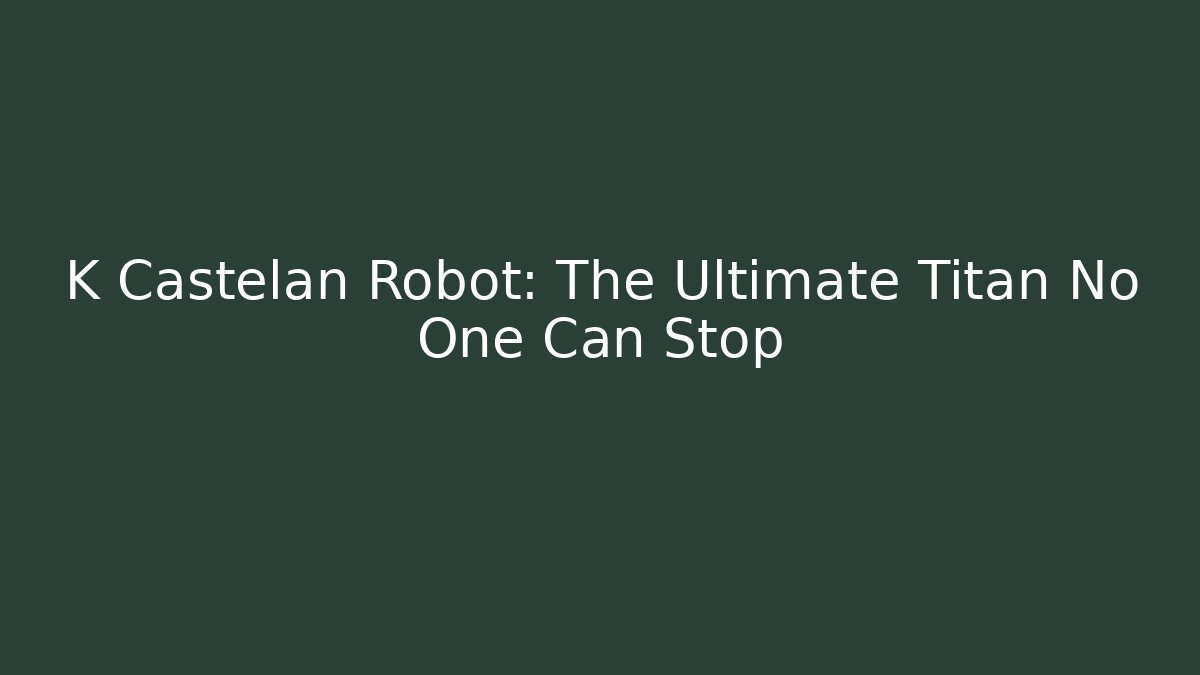 K Castelan Robot: The Ultimate Titan No One Can Stop