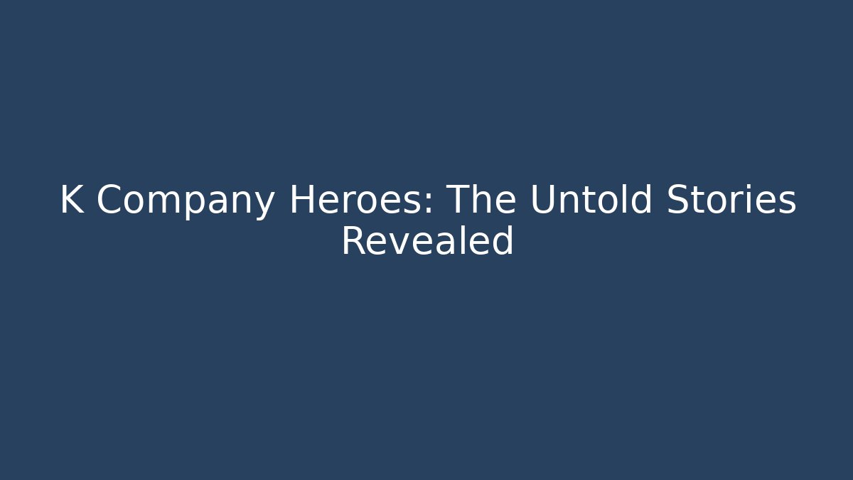 K Company Heroes: The Untold Stories Revealed