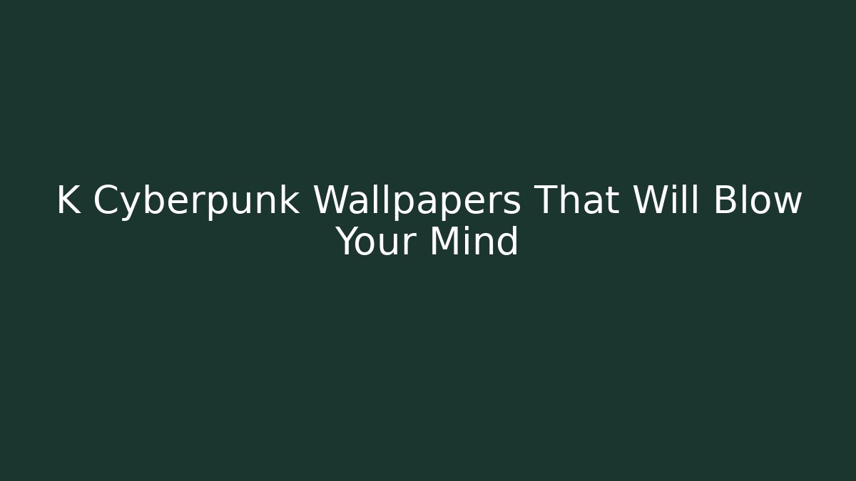 K Cyberpunk Wallpapers That Will Blow Your Mind