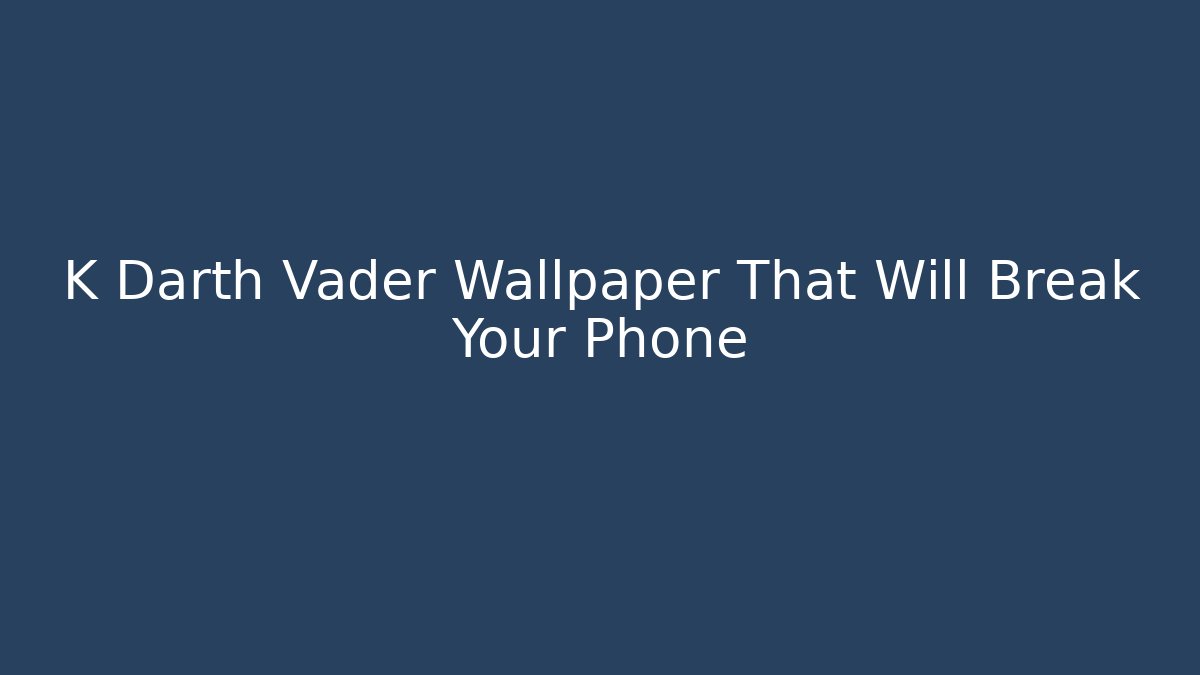 K Darth Vader Wallpaper That Will Break Your Phone