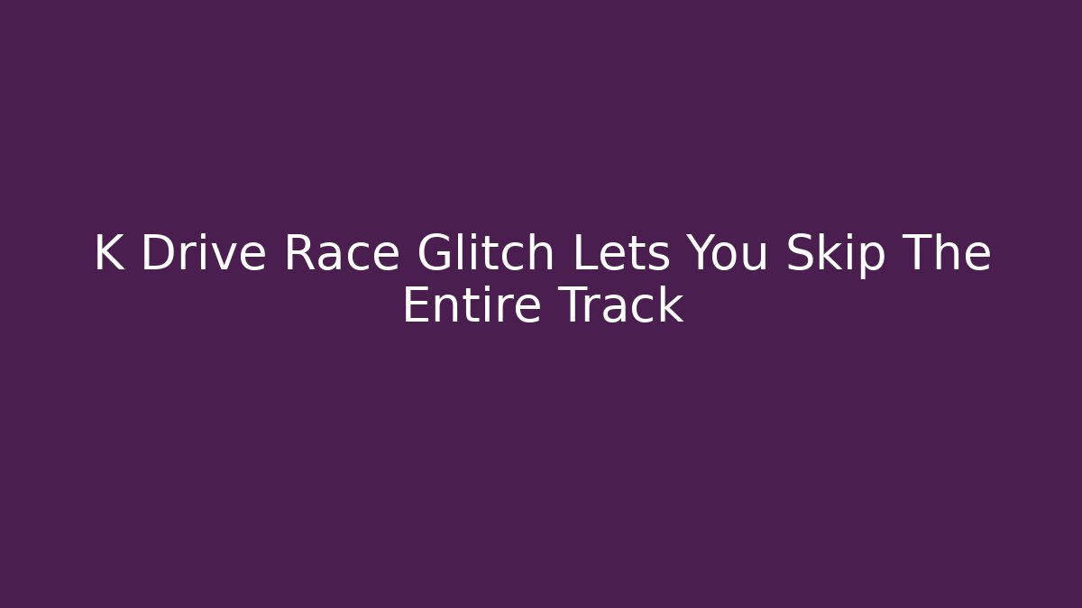 K Drive Race Glitch Lets You Skip The Entire Track