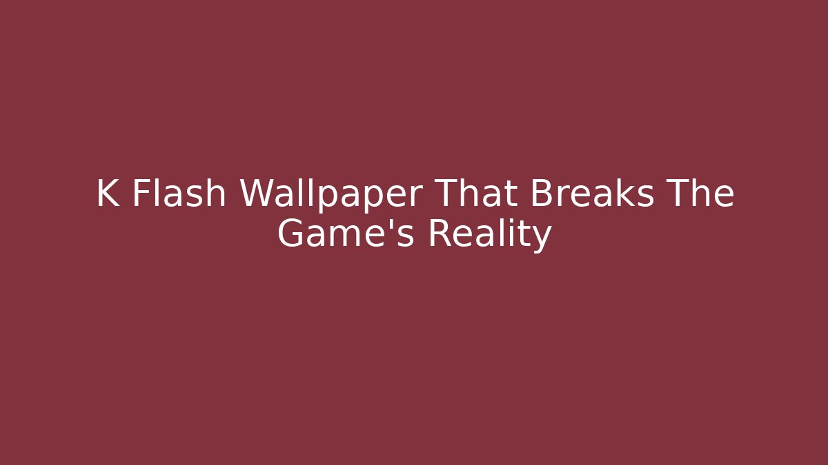 K Flash Wallpaper That Breaks The Game's Reality