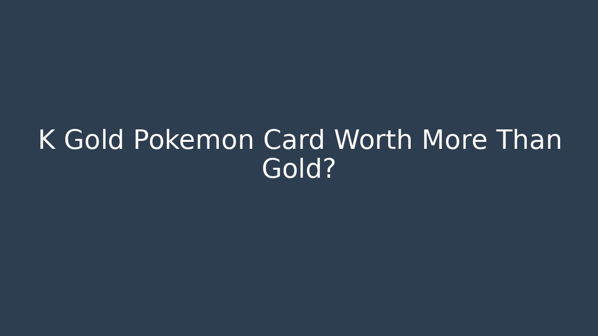 K Gold Pokémon Card Worth More Than Gold?
