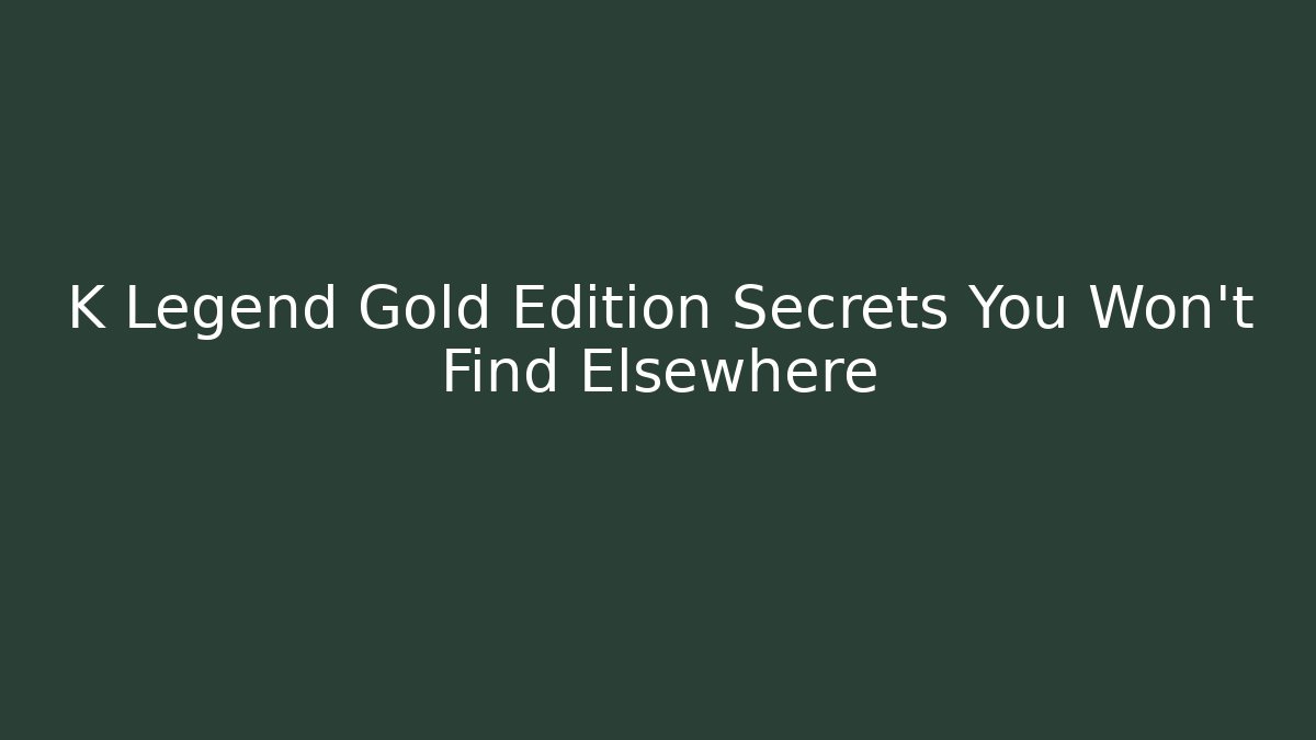 K Legend Gold Edition Secrets You Won't Find Elsewhere