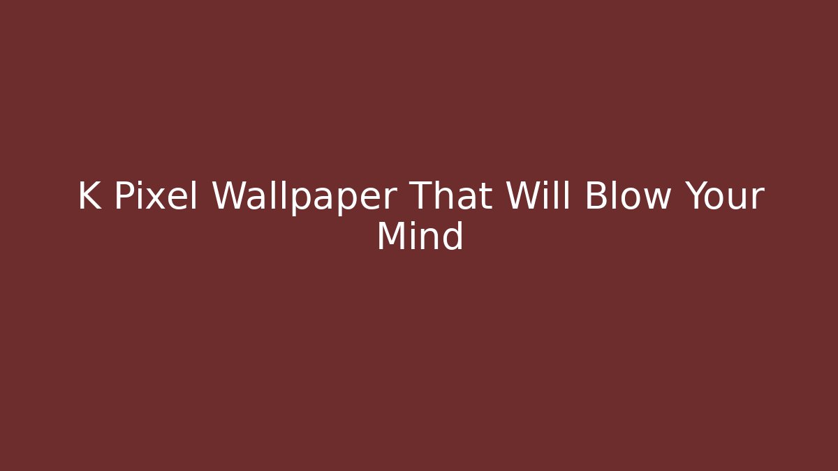 K Pixel Wallpaper That Will Blow Your Mind