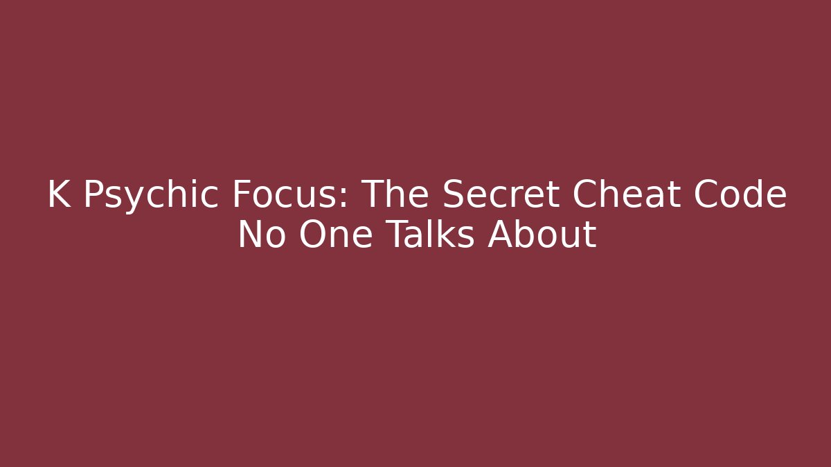 K Psychic Focus: The Secret Cheat Code No One Talks About