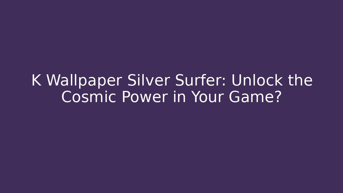 K Wallpaper Silver Surfer: Unlock the Cosmic Power in Your Game?