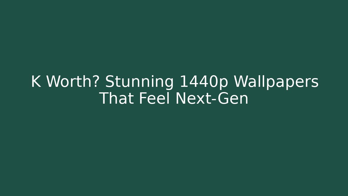 K Worth? Stunning 1440p Wallpapers That Feel Next-Gen