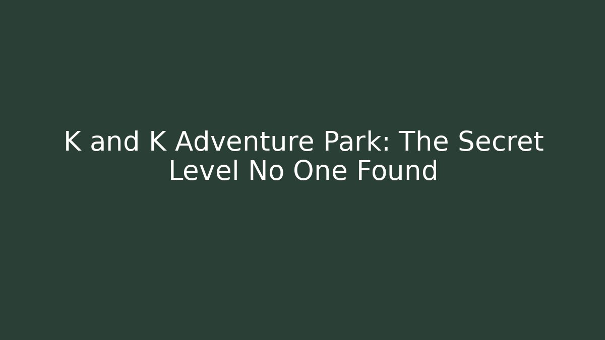 K and K Adventure Park: The Secret Level No One Found