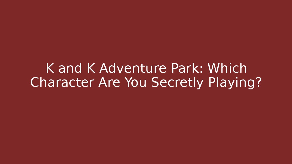 K and K Adventure Park: Which Character Are You Secretly Playing?