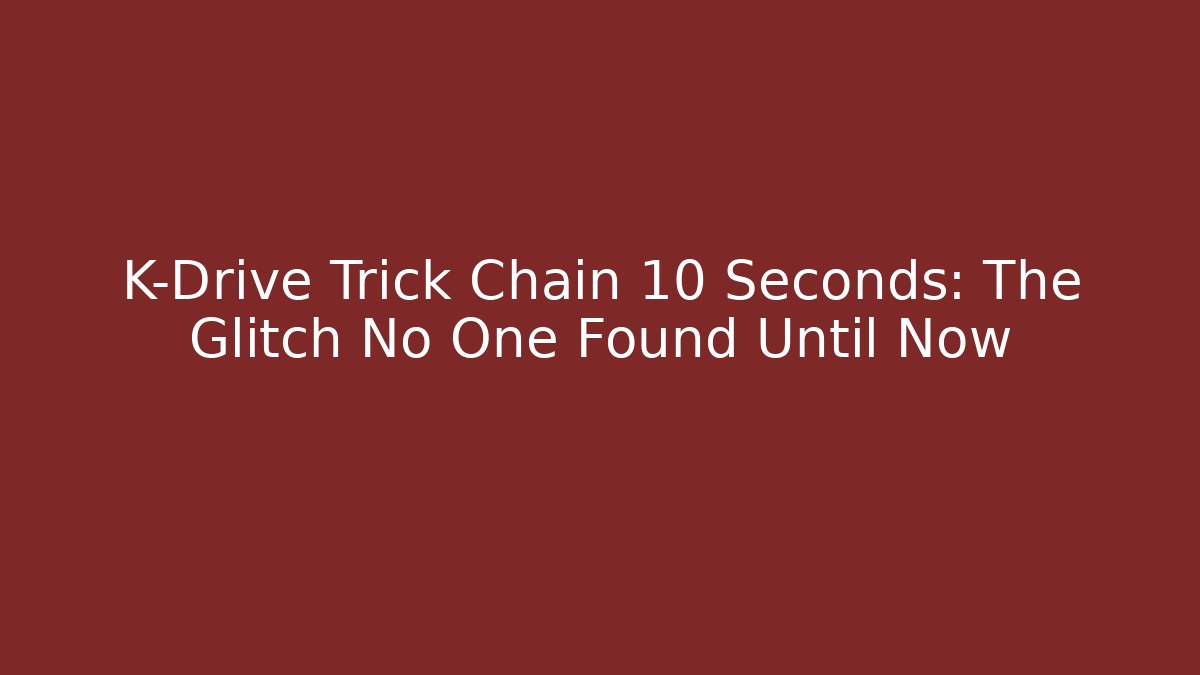 K-Drive Trick Chain 10 Seconds: The Glitch No One Found Until Now