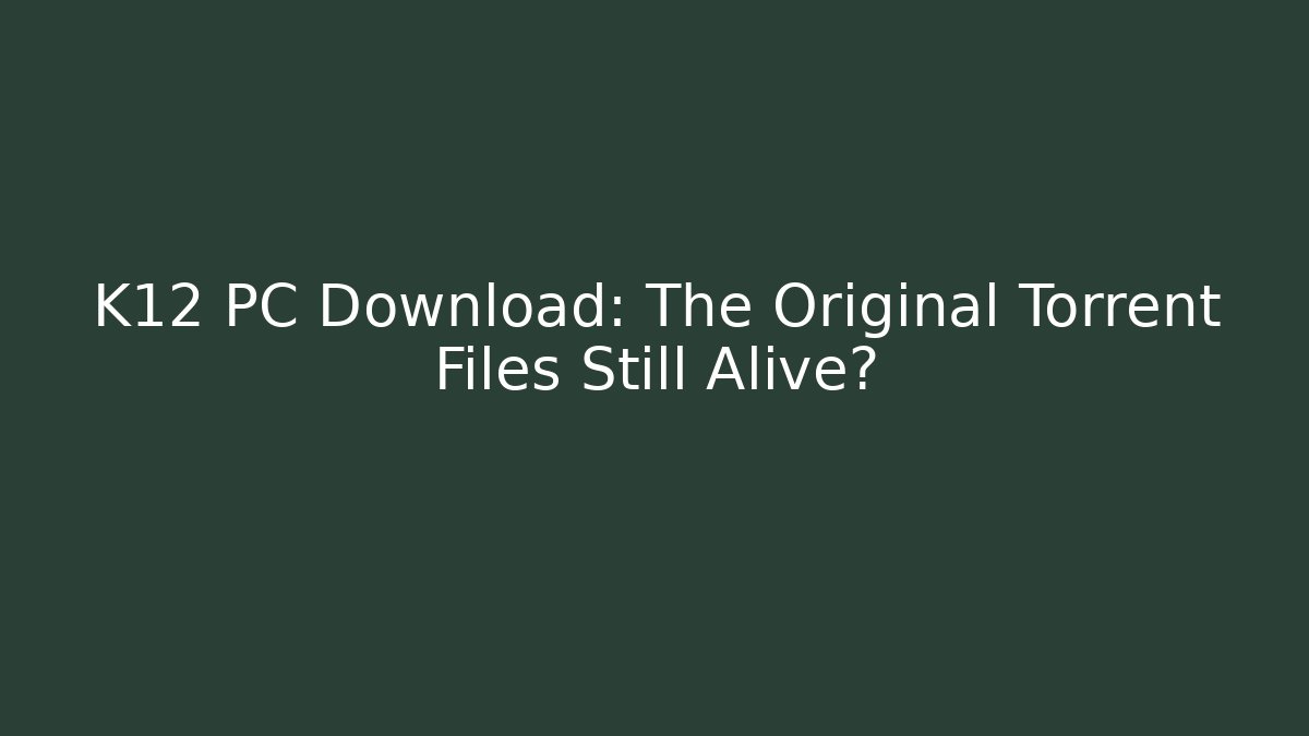 K12 PC Download: The Original Torrent Files Still Alive?