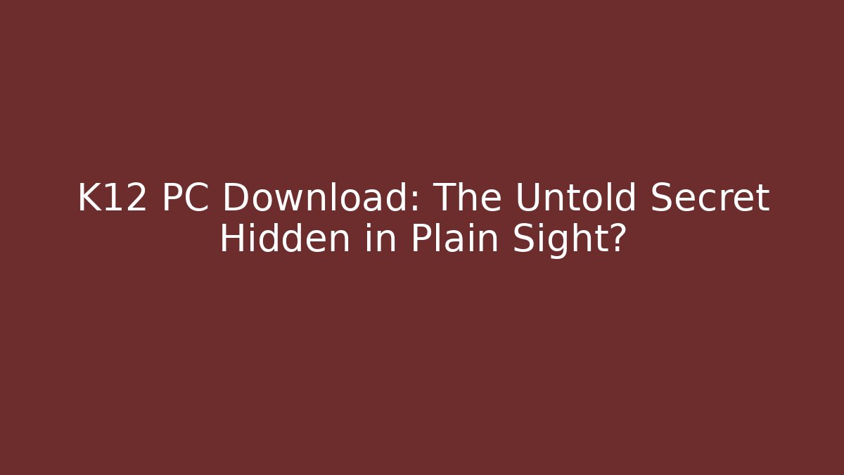 K12 PC Download: The Untold Secret Hidden in Plain Sight?