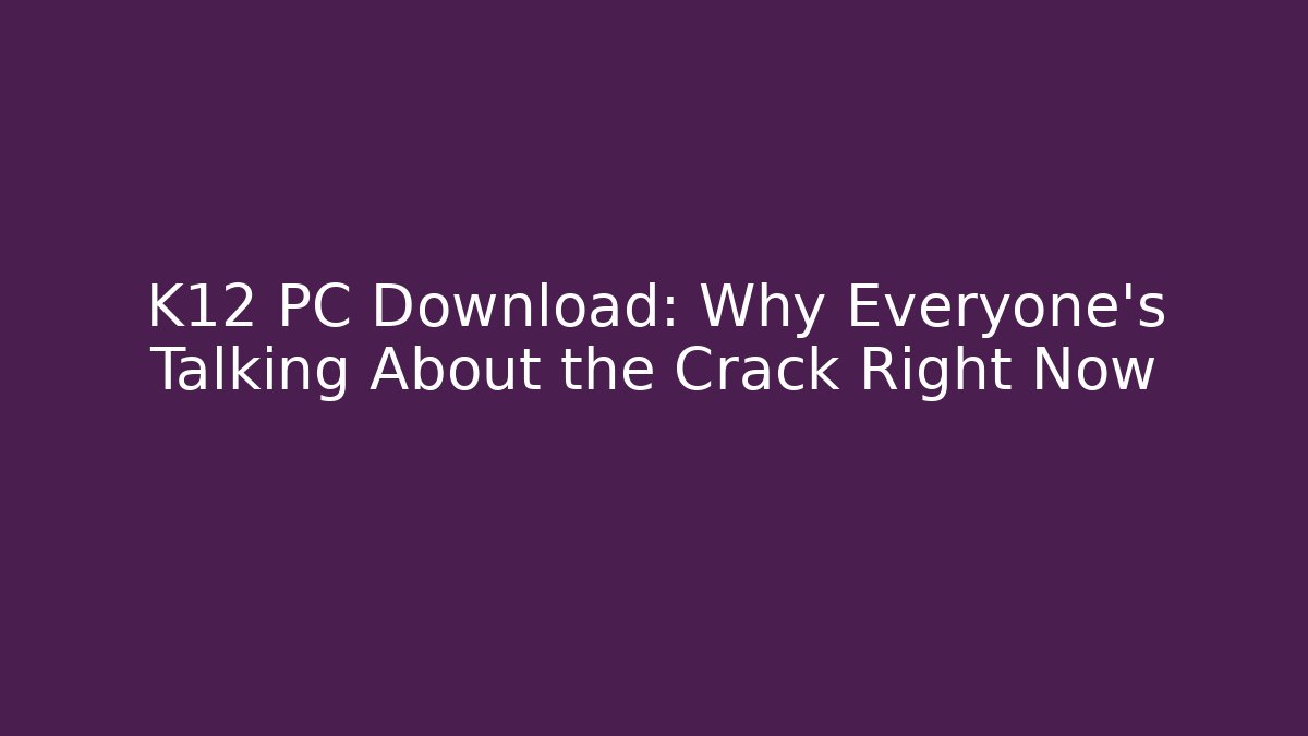 K12 PC Download: Why Everyone's Talking About the Crack Right Now