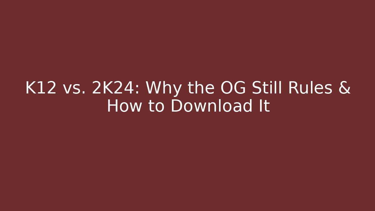 K12 vs. 2K24: Why the OG Still Rules & How to Download It
