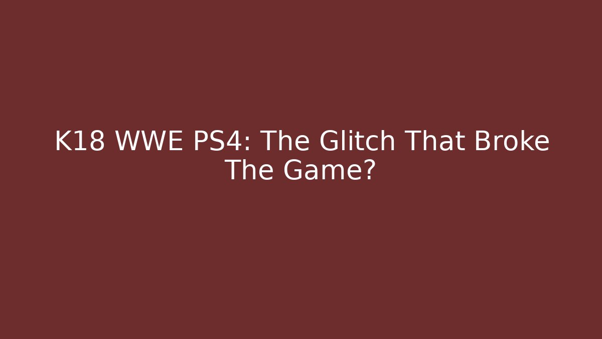 K18 WWE PS4: The Glitch That Broke The Game?