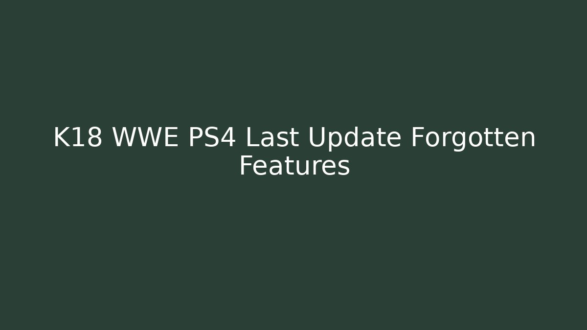 K18 WWE PS4 Last Update Forgotten Features