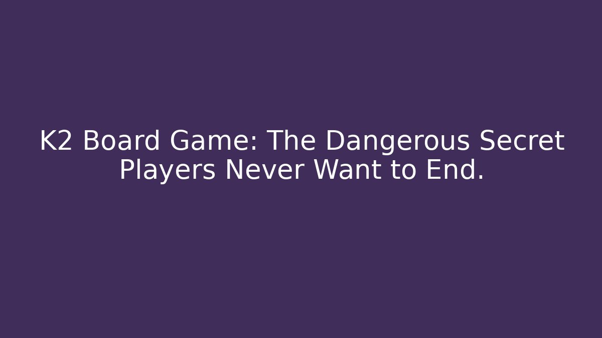 K2 Board Game: The Dangerous Secret Players Never Want to End.