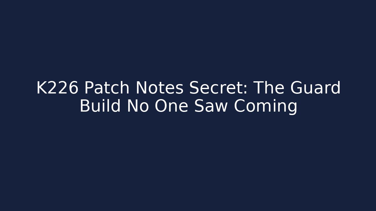 K226 Patch Notes Secret: The Guard Build No One Saw Coming