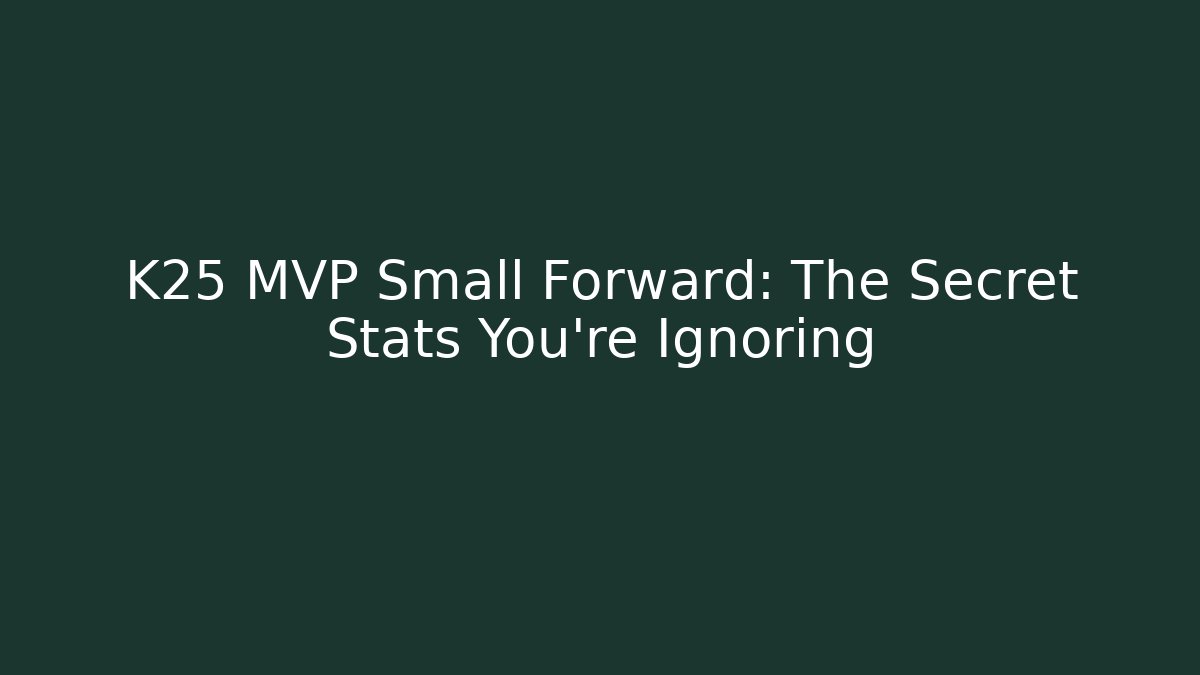 K25 MVP Small Forward: The Secret Stats You're Ignoring