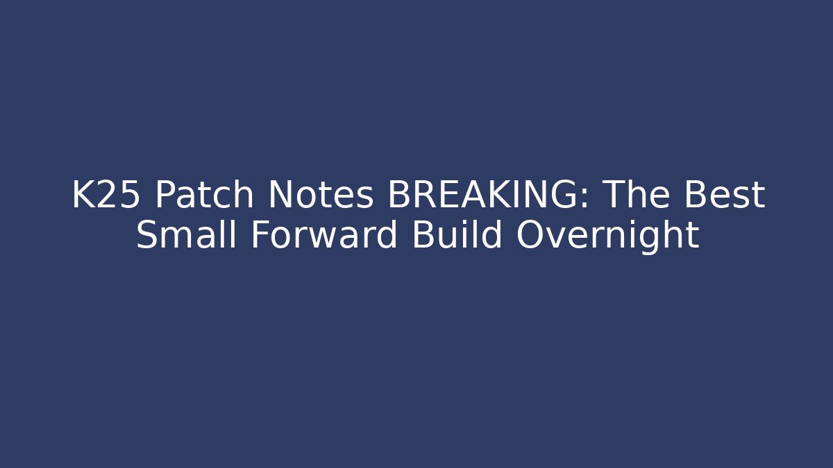 K25 Patch Notes BREAKING: The Best Small Forward Build Overnight