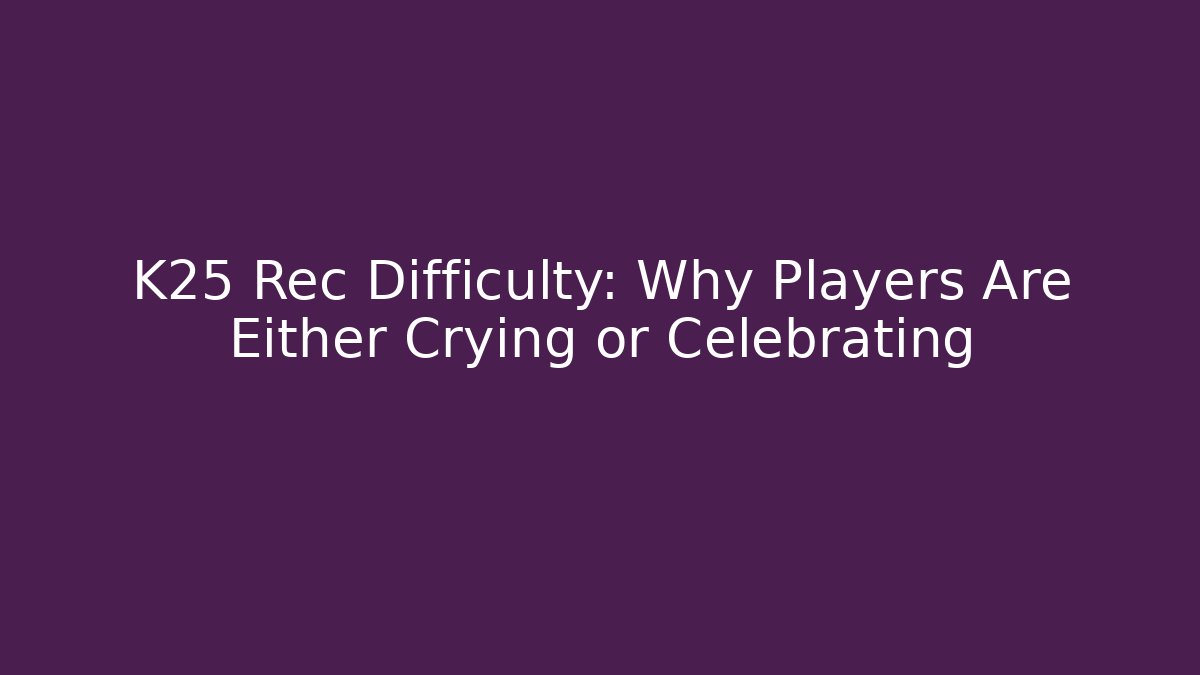 K25 Rec Difficulty: Why Players Are Either Crying or Celebrating - Critter Realm