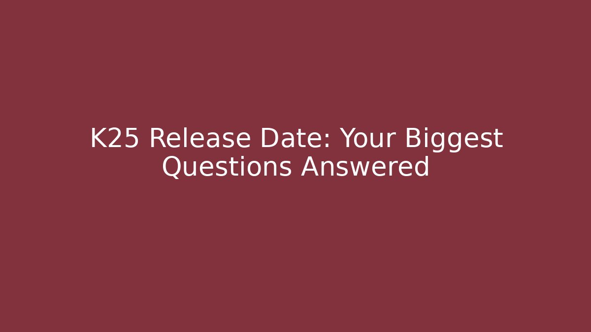 K25 Release Date: Your Biggest Questions Answered
