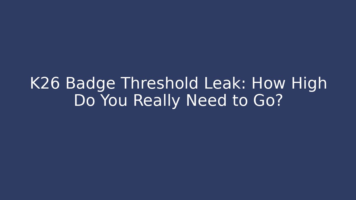 K26 Badge Threshold Leak: How High Do You Really Need to Go?